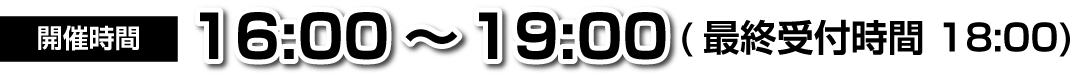開催時間 16:00～19:00 (最終受付時間 18:00)