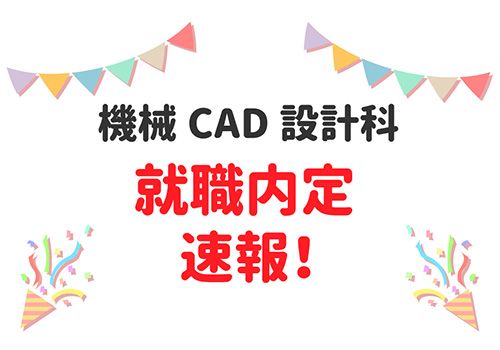 機械CAD設計科 就職内定速報！全員就職内定しました！