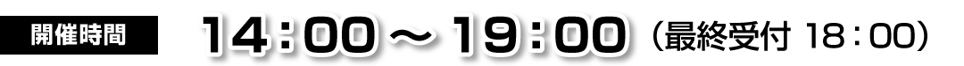 開催時間 14:00～19:00 (最終受付時間 18:00)